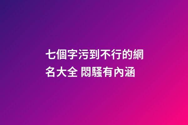 七個字污到不行的網名大全 悶騷有內涵